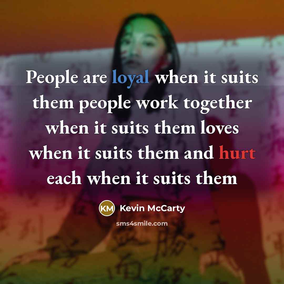 “People are loyal when it suits them people work together…” quote by Kevin McCarty