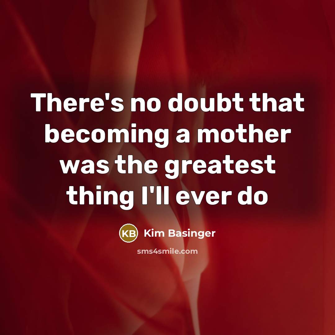 “There's no doubt that becoming a mother was the greatest…” quote by Kim Basinger