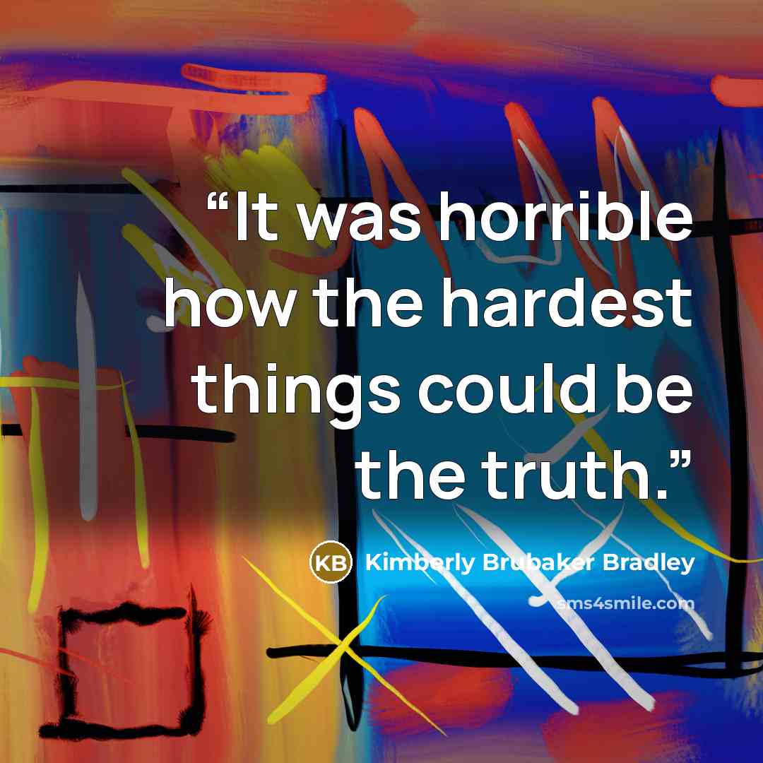 “It was horrible how the hardest things could be the truth.” quote by Kimberly Brubaker Bradley
