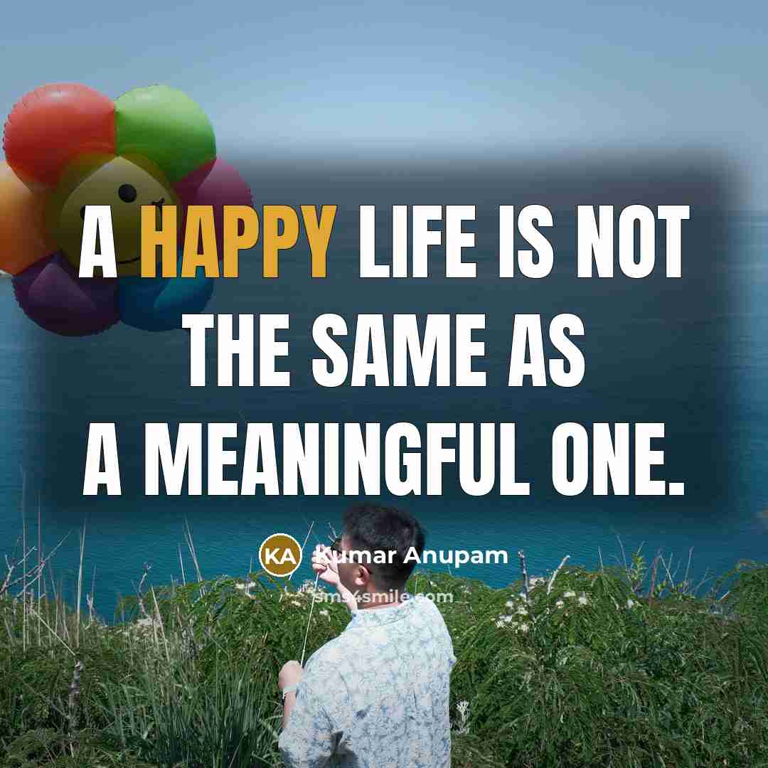 “A happy life is not the same as a meaningful…” quote by Kumar Anupam
