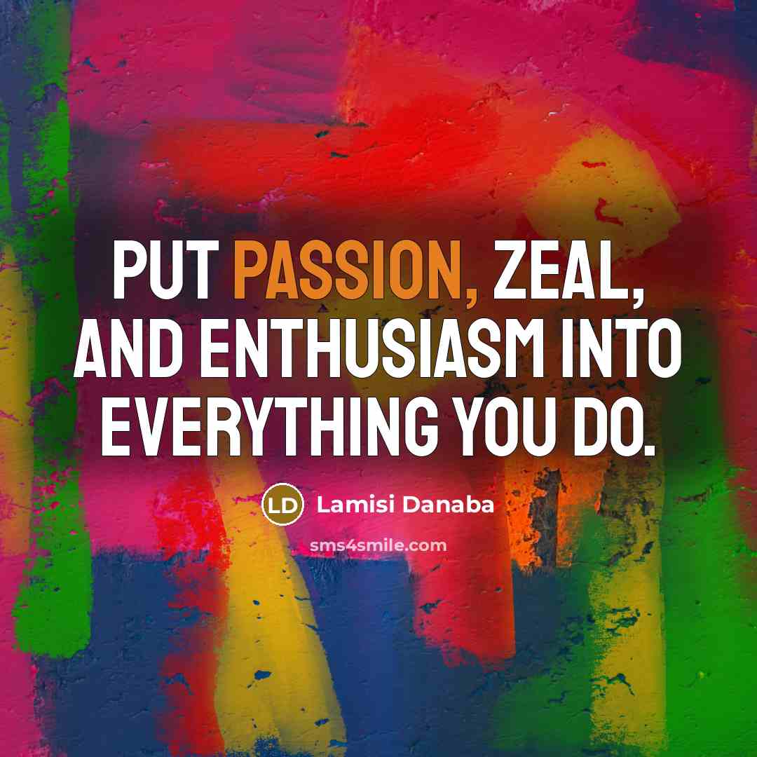 “Put passion, zeal, and enthusiasm into everything you do.…” quote by Lamisi Danaba