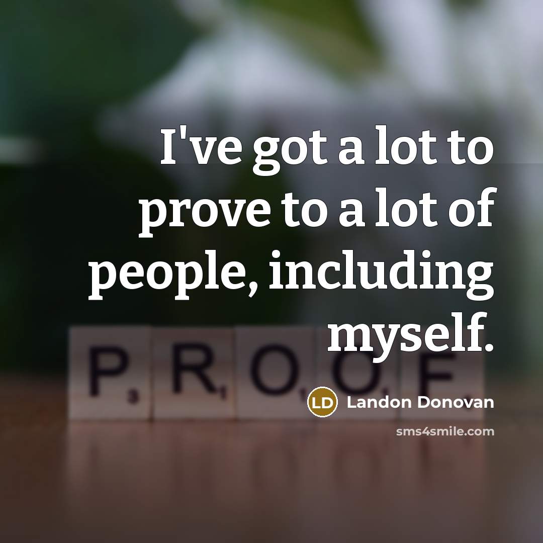 “I've got a lot to prove to a lot of…” quote by Landon Donovan