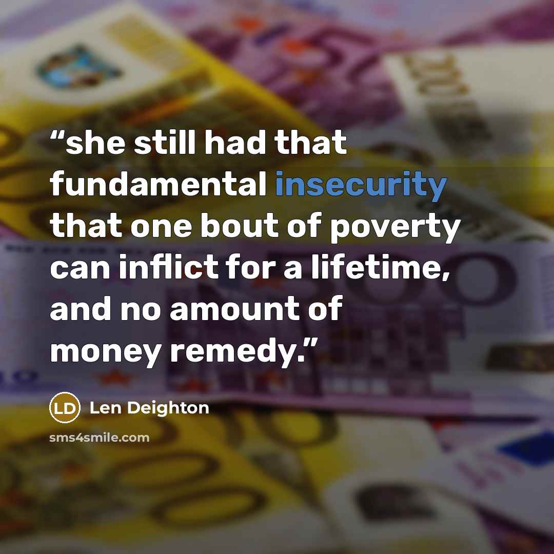 “she still had that fundamental insecurity that one bout of poverty can inflict for a lifetime, and no amount of money remedy.” quote by Len Deighton