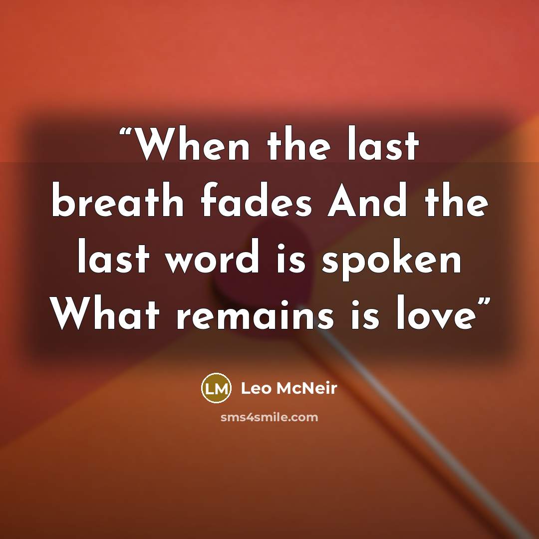 “When the last breath fades And the last word is spoken What remains is love” quote by Leo McNeir