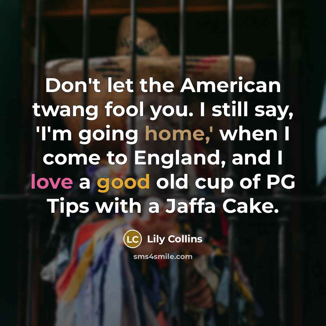 “Don't let the American twang fool you. I still say,…” quote by Lily Collins