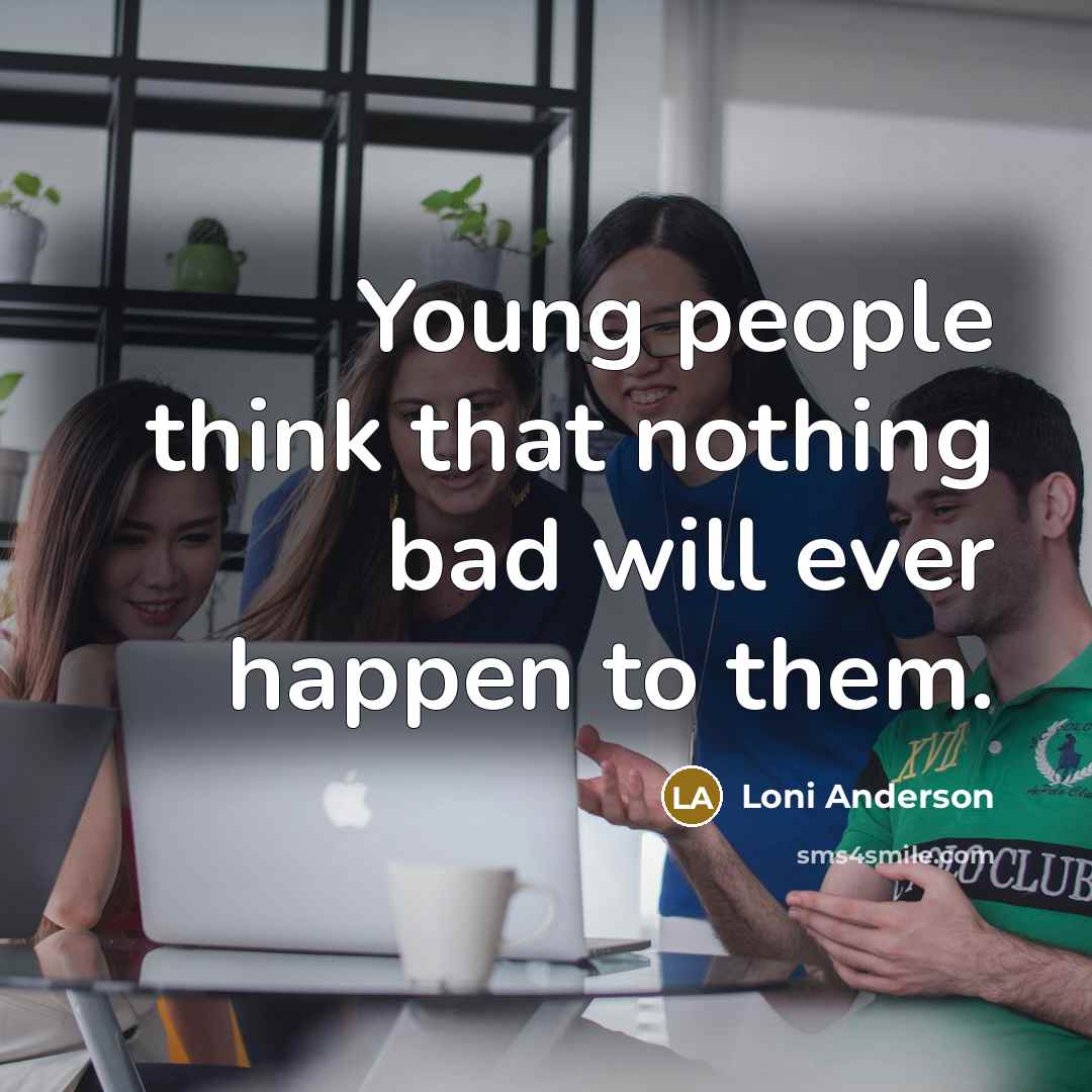 “Young people think that nothing bad will ever happen to them.” quote by Loni Anderson