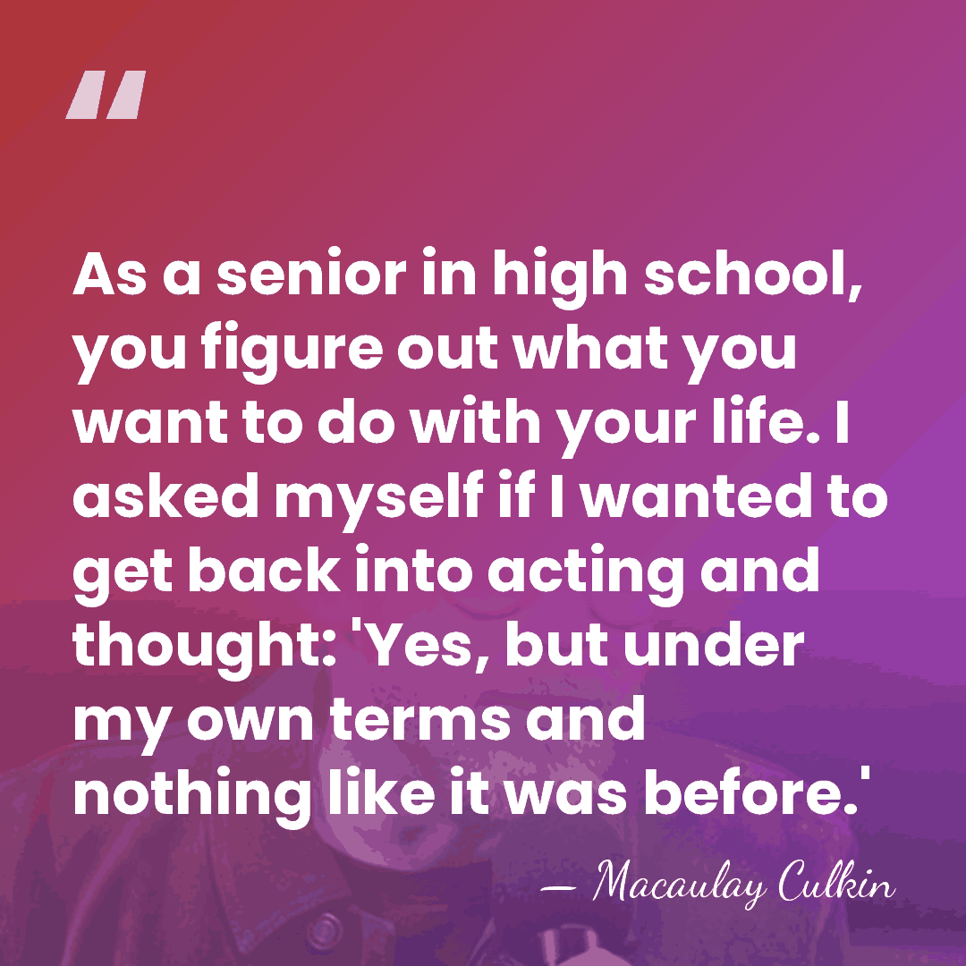 As a senior in high school, you figure out what you want&hellip; - Macaulay Culkin