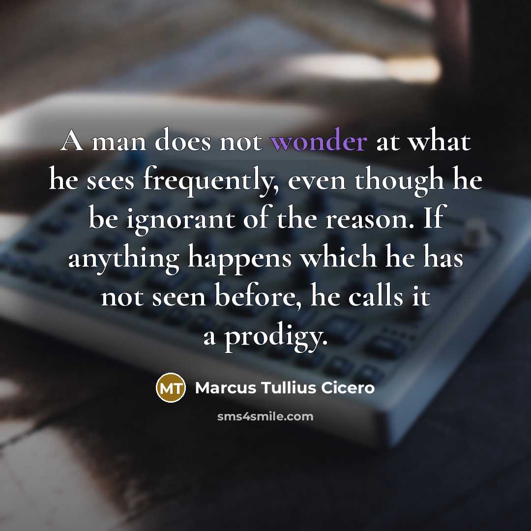 “A man does not wonder at what he sees frequently,…” quote by Marcus Tullius Cicero
