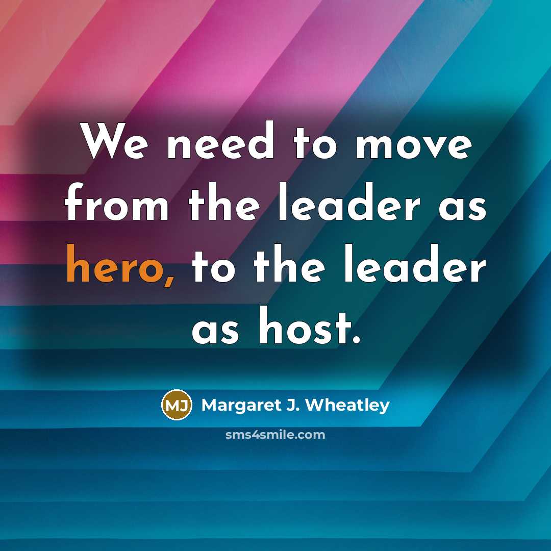 “We need to move from the leader as hero, to…” quote by Margaret J. Wheatley