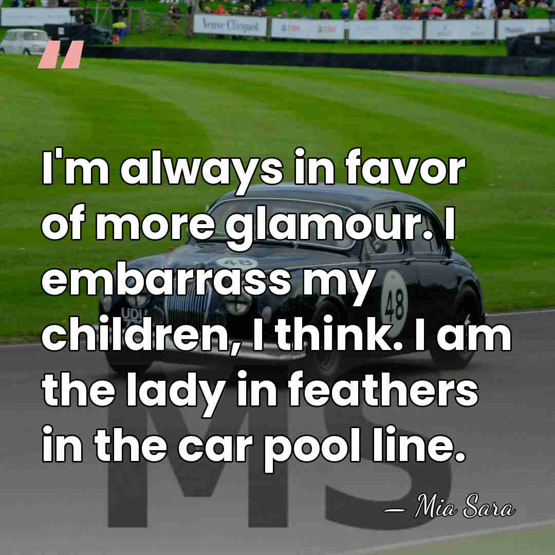 I'm always in favor of more glamour. I embarrass my children, I&hellip; - Mia Sara