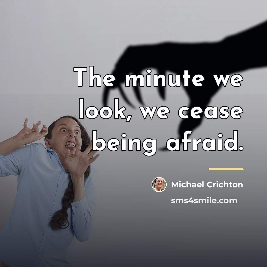 “The minute we look, we cease being afraid.…” quote by Michael Crichton