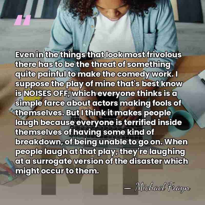 Even in the things that look most frivolous there has to be&hellip; - Michael Frayn