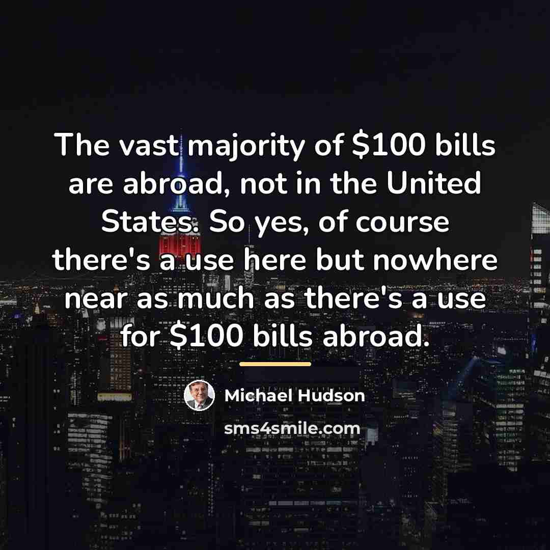 “The vast majority of $100 bills are abroad, not in…” quote by Michael Hudson