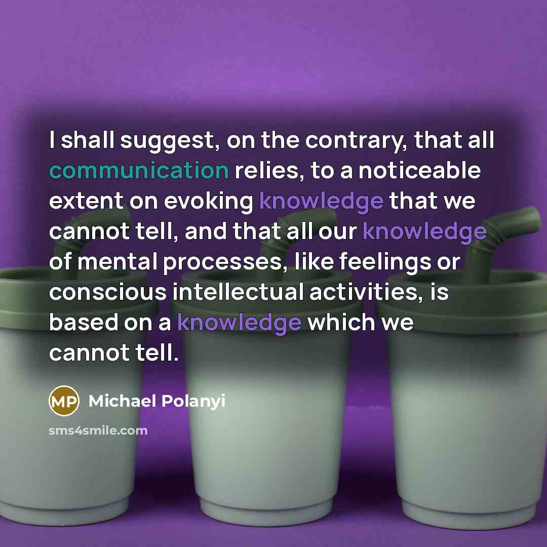 “I shall suggest, on the contrary, that all communication relies,…” quote by Michael Polanyi