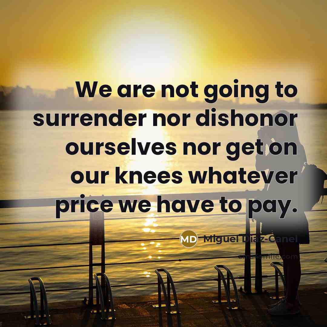 “We are not going to surrender nor dishonor ourselves nor…” quote by Miguel Diaz-Canel
