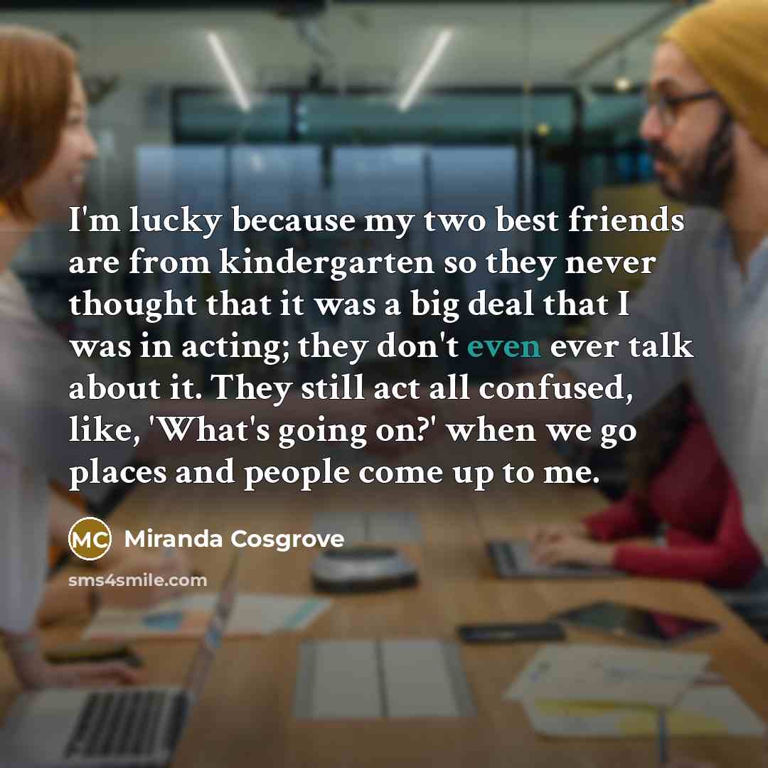 “I'm lucky because my two best friends are from kindergarten…” quote by Miranda Cosgrove