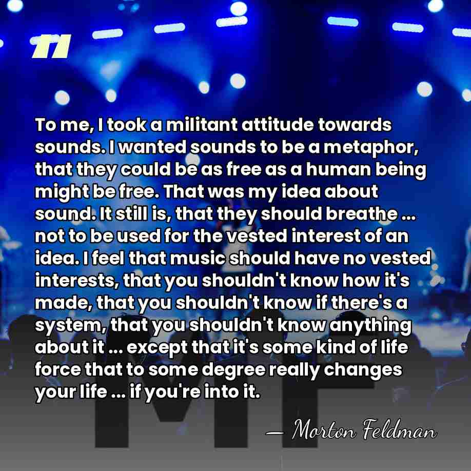 To me, I took a militant attitude towards sounds. I wanted sounds&hellip; - Morton Feldman