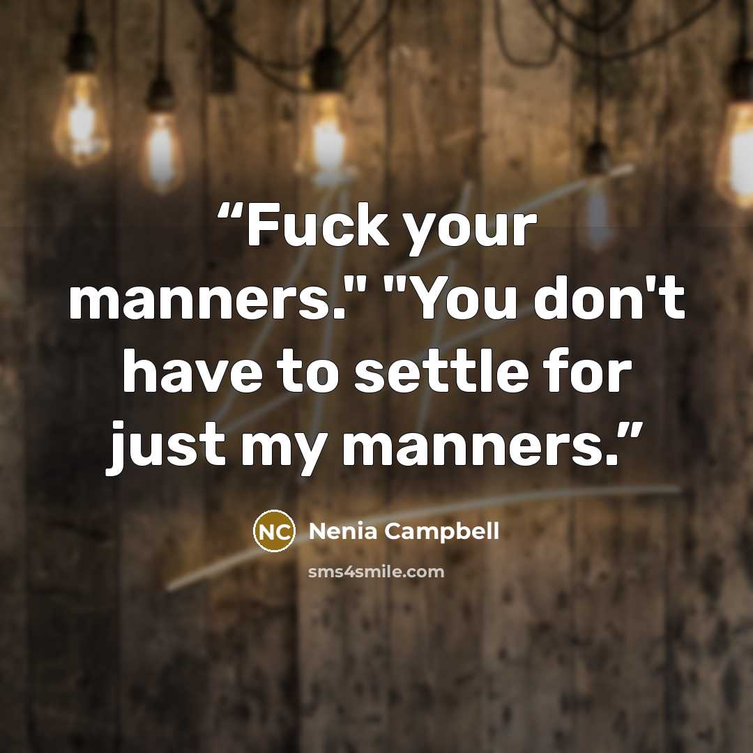 “Fuck your manners." "You don't have to settle for just my manners.” quote by Nenia Campbell