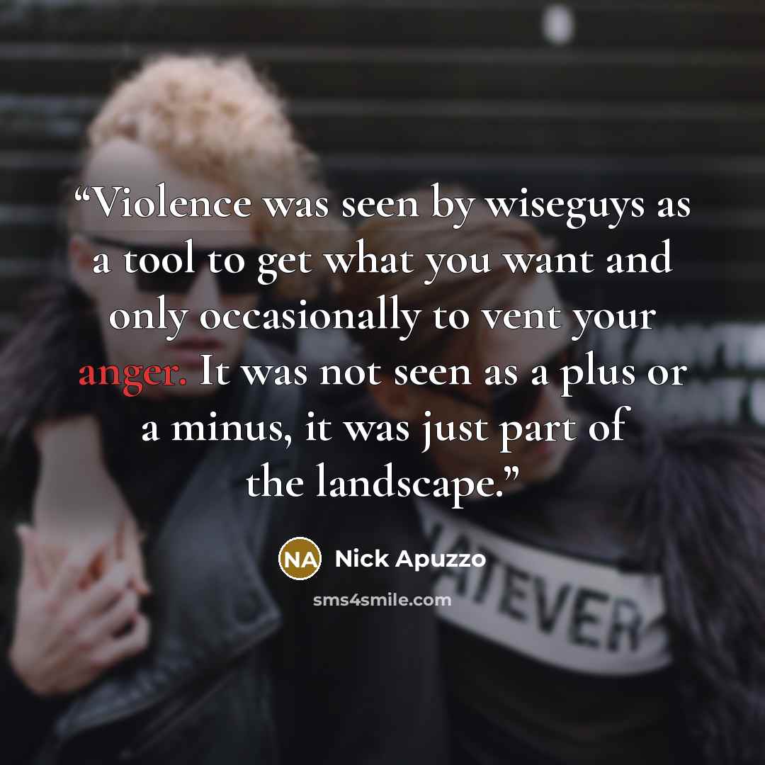 “Violence was seen by wiseguys as a tool to get what you want and only occasionally to vent your anger. It was not seen as a plus or a minus, it was just part of the landscape.” quote by Nick Apuzzo