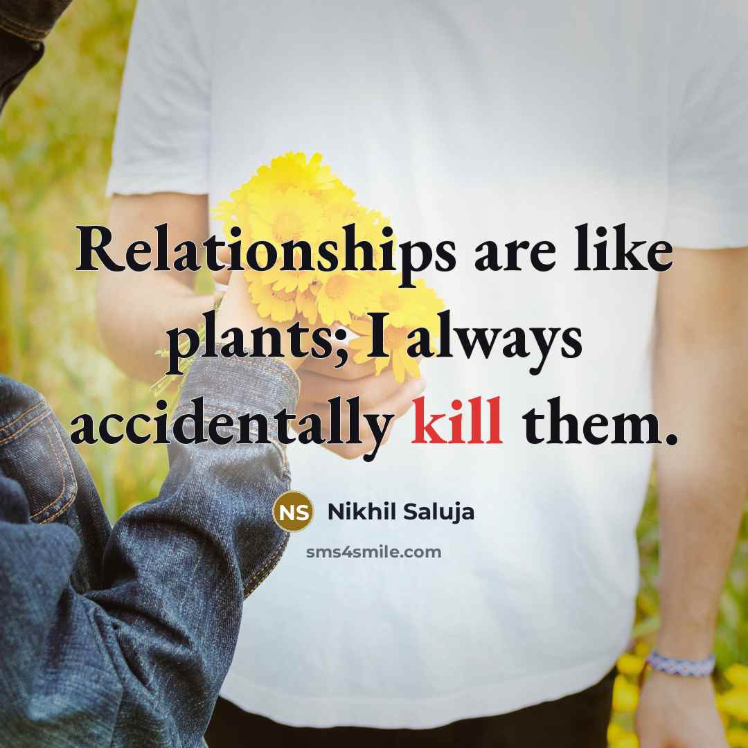 “Relationships are like plants; I always accidentally kill them.…” quote by Nikhil Saluja