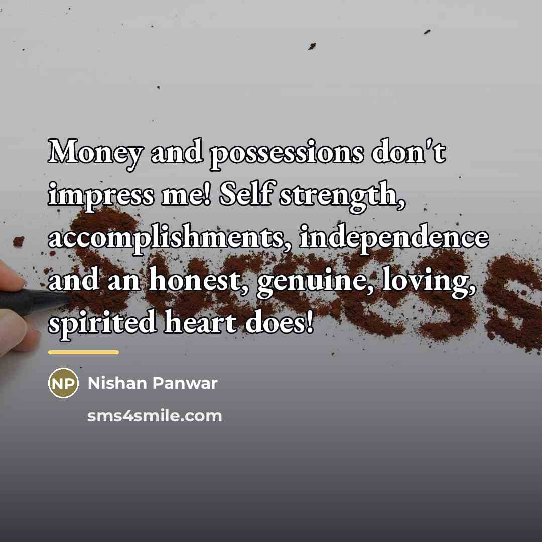 “Money and possessions don't impress me! Self strength, accomplishments, independence…” quote by Nishan Panwar