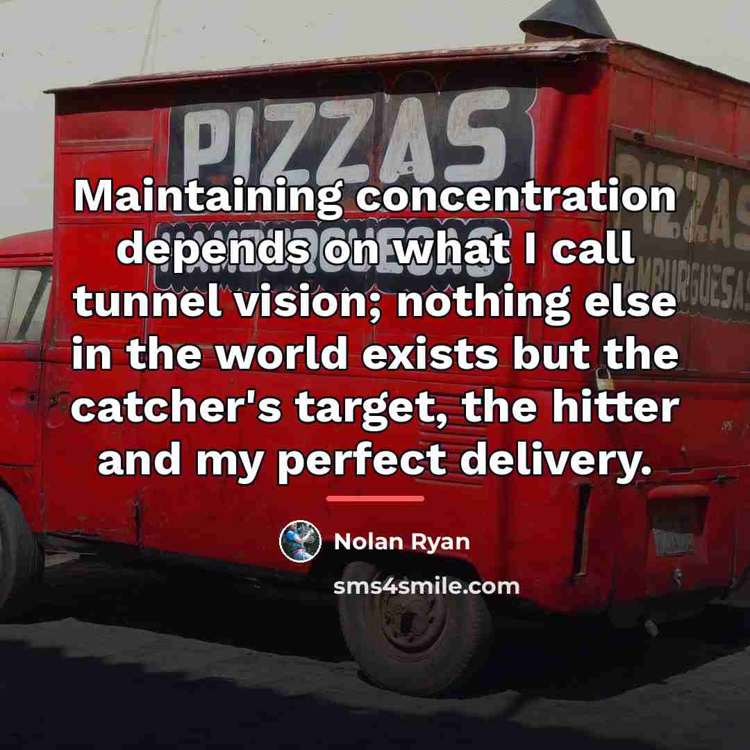 “Maintaining concentration depends on what I call tunnel vision; nothing…” quote by Nolan Ryan