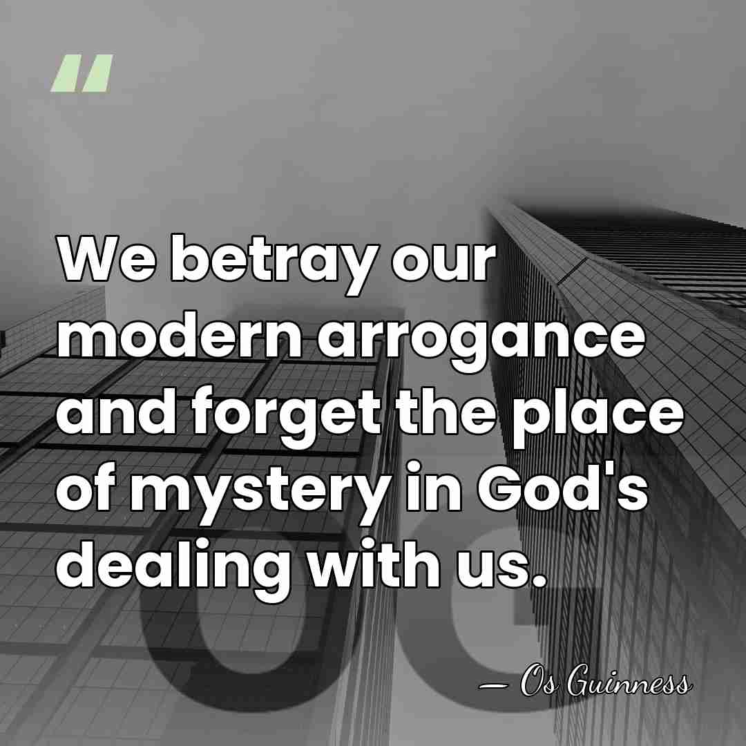 We betray our modern arrogance and forget the place of mystery in&hellip; - Os Guinness
