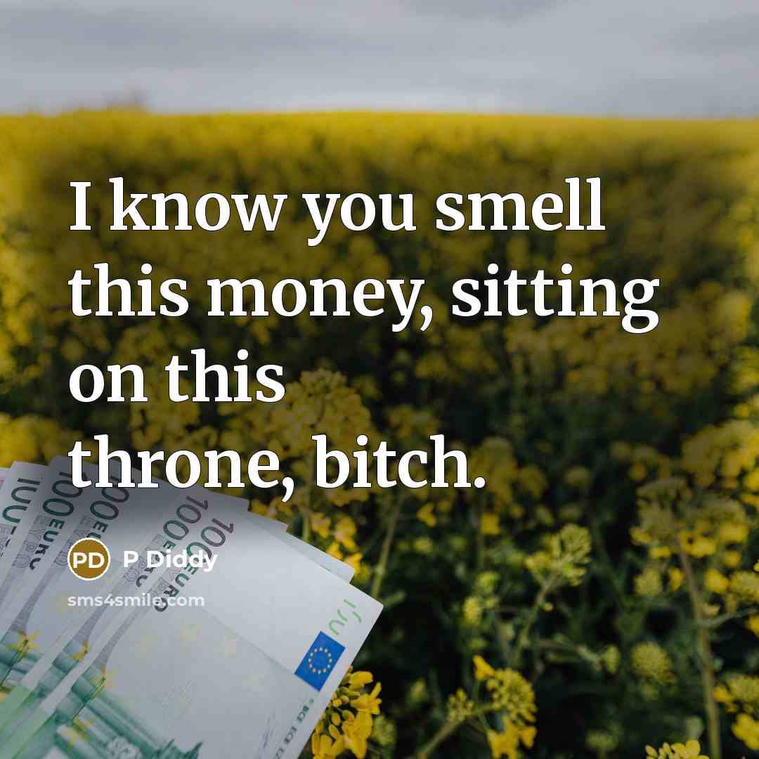 “I know you smell this money, sitting on this throne,…” quote by P Diddy