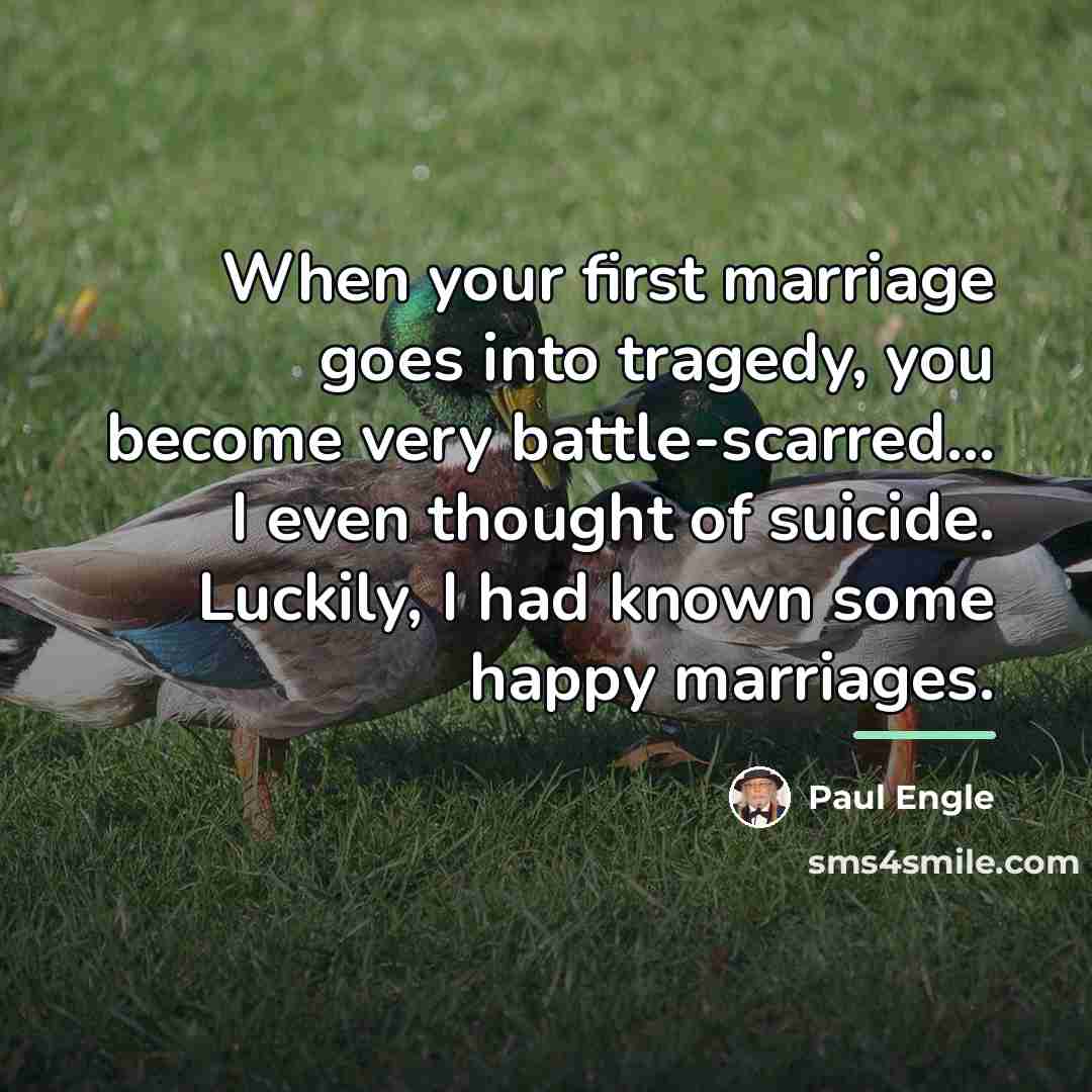 “When your first marriage goes into tragedy, you become very…” quote by Paul Engle