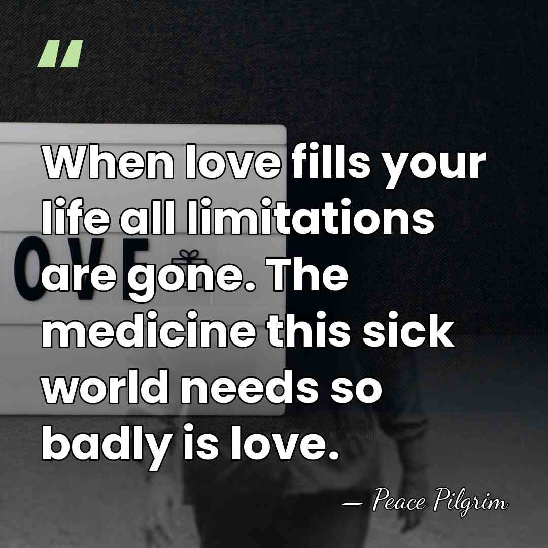 When love fills your life all limitations are gone. The medicine this&hellip; - Peace Pilgrim