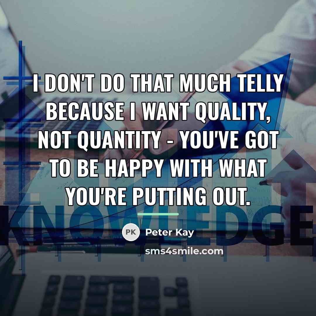 “I don't do that much telly because I want quality,…” quote by Peter Kay