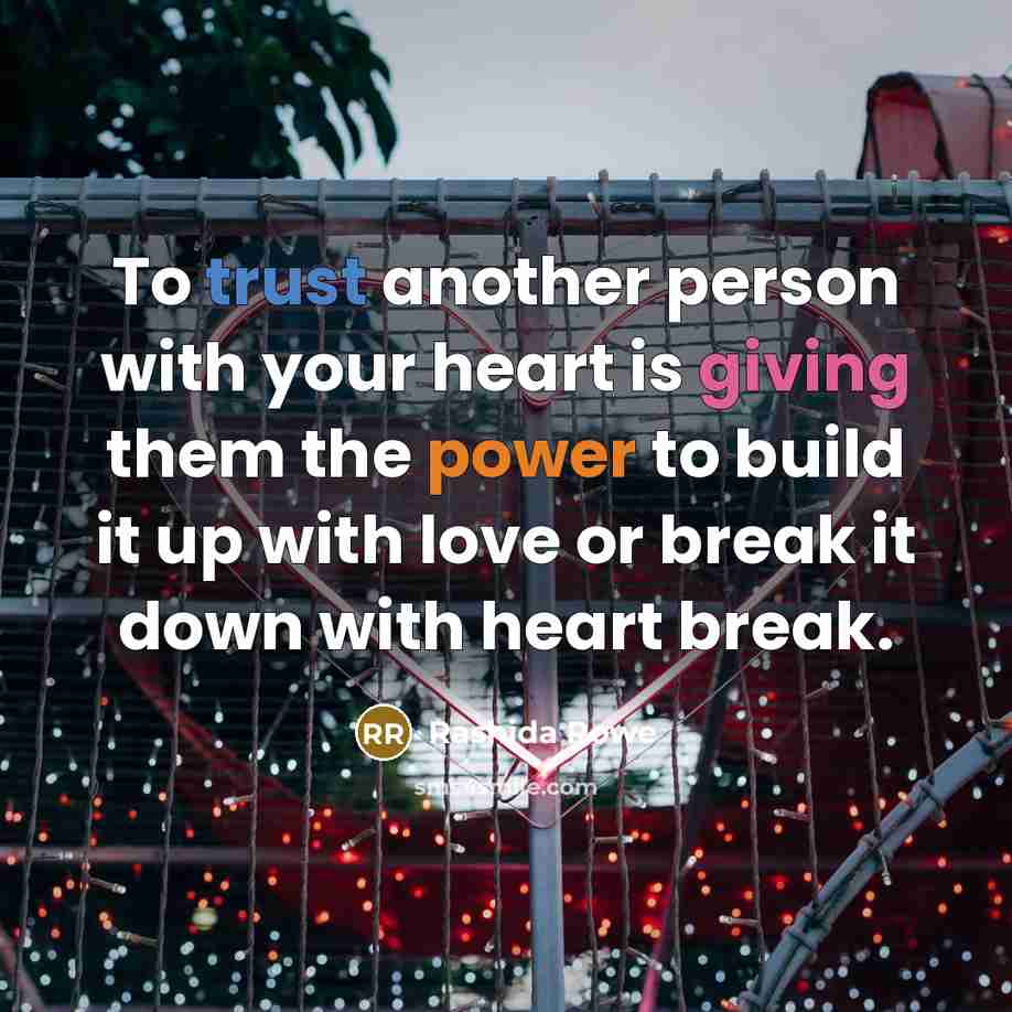 “To trust another person with your heart is giving them the power to build it up with love or break it down with heart break.” quote by Rashida Rowe