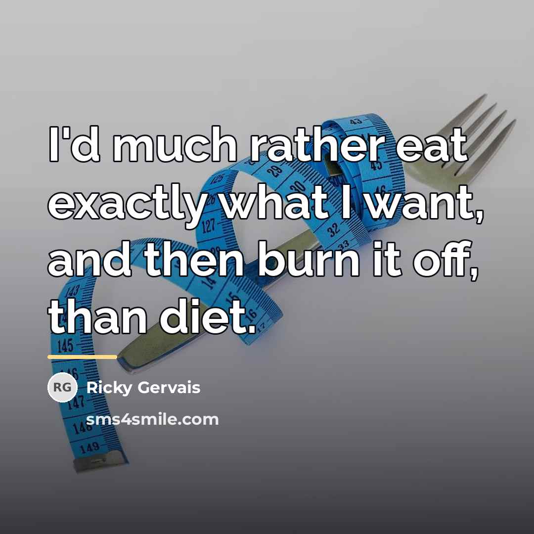 “I'd much rather eat exactly what I want, and then…” quote by Ricky Gervais