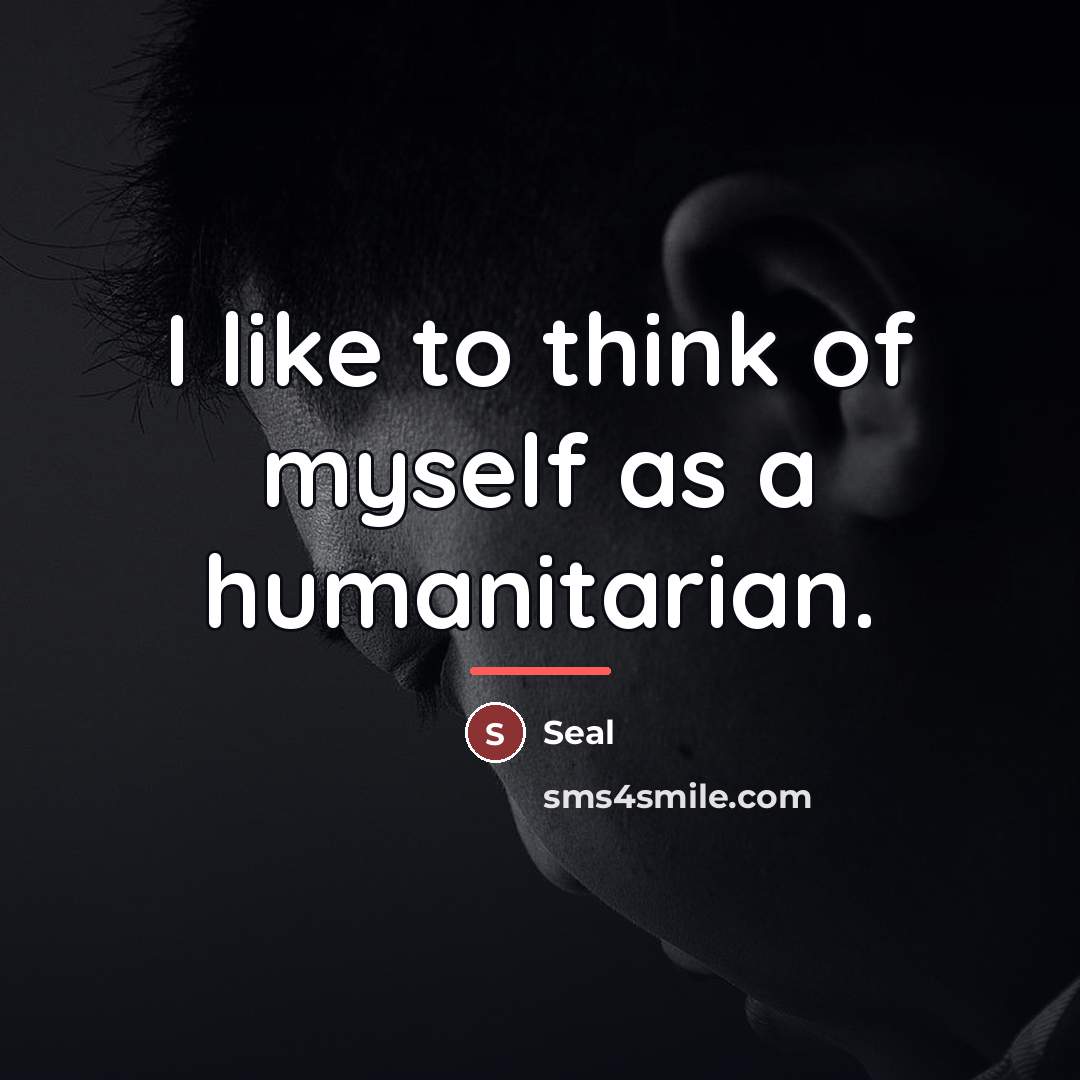 “I like to think of myself as a humanitarian.…” quote by Seal