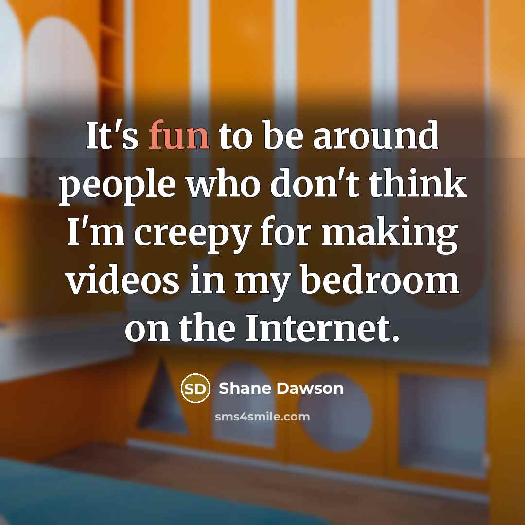 “It's fun to be around people who don't think I'm…” quote by Shane Dawson