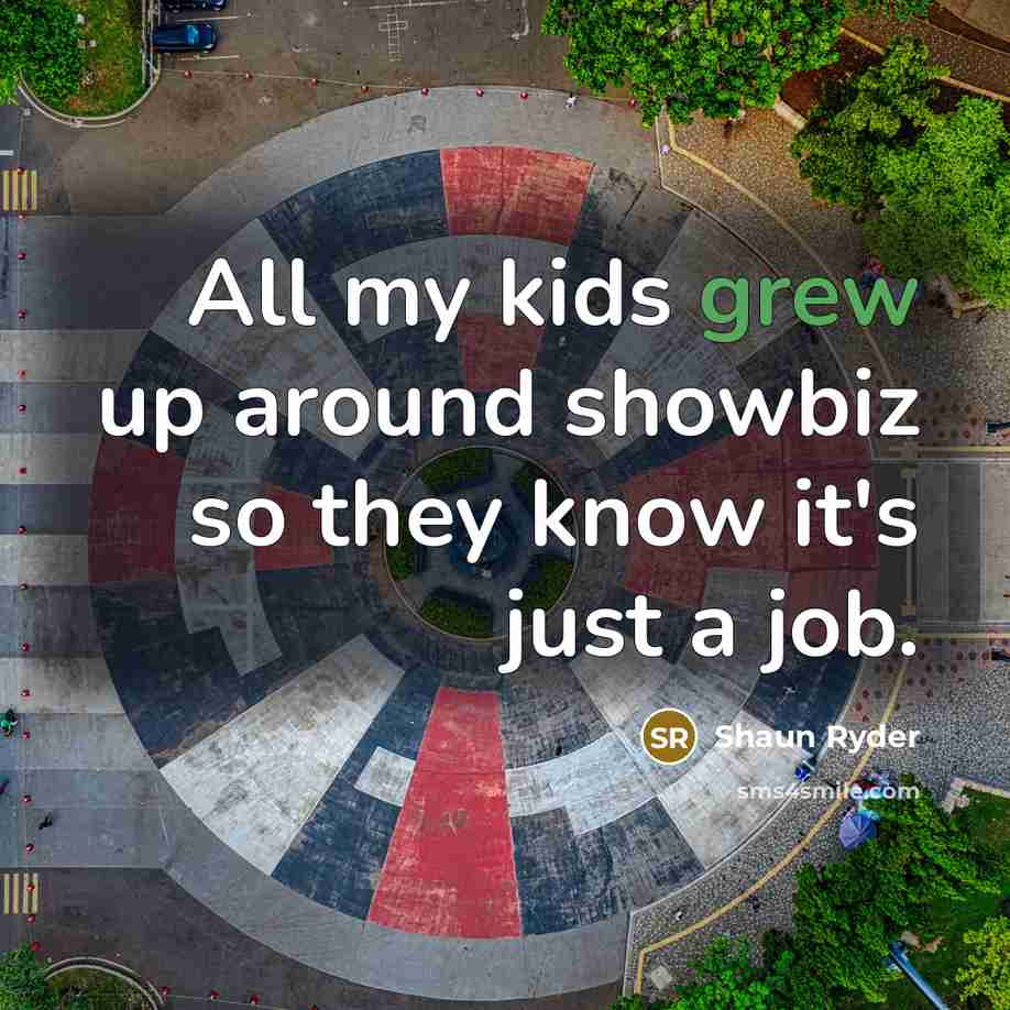 “All my kids grew up around showbiz so they know…” quote by Shaun Ryder