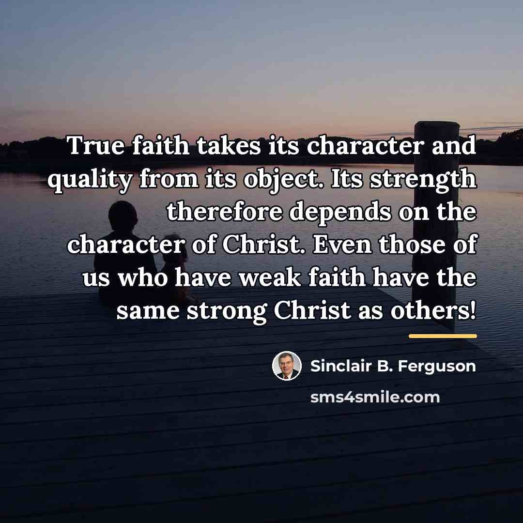 “True faith takes its character and quality from its object.…” quote by Sinclair B. Ferguson