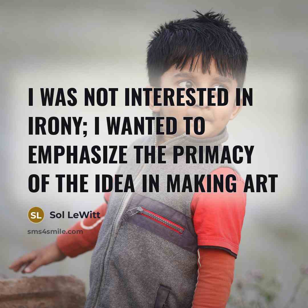 “I was not interested in irony; I wanted to emphasize…” quote by Sol LeWitt