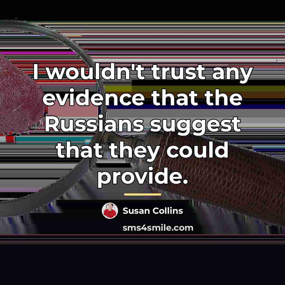 “I wouldn't trust any evidence that the Russians suggest that…” quote by Susan Collins