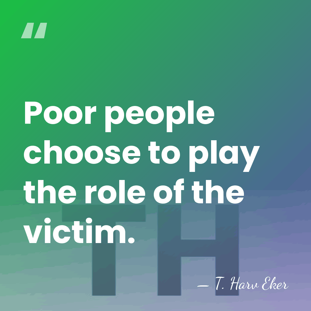 Poor people choose to play the role of the victim. - T. Harv Eker