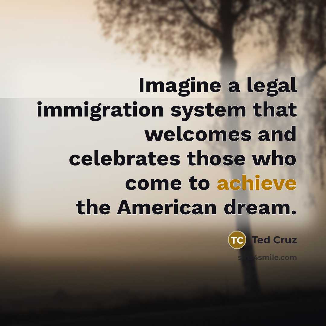 “Imagine a legal immigration system that welcomes and celebrates those…” quote by Ted Cruz