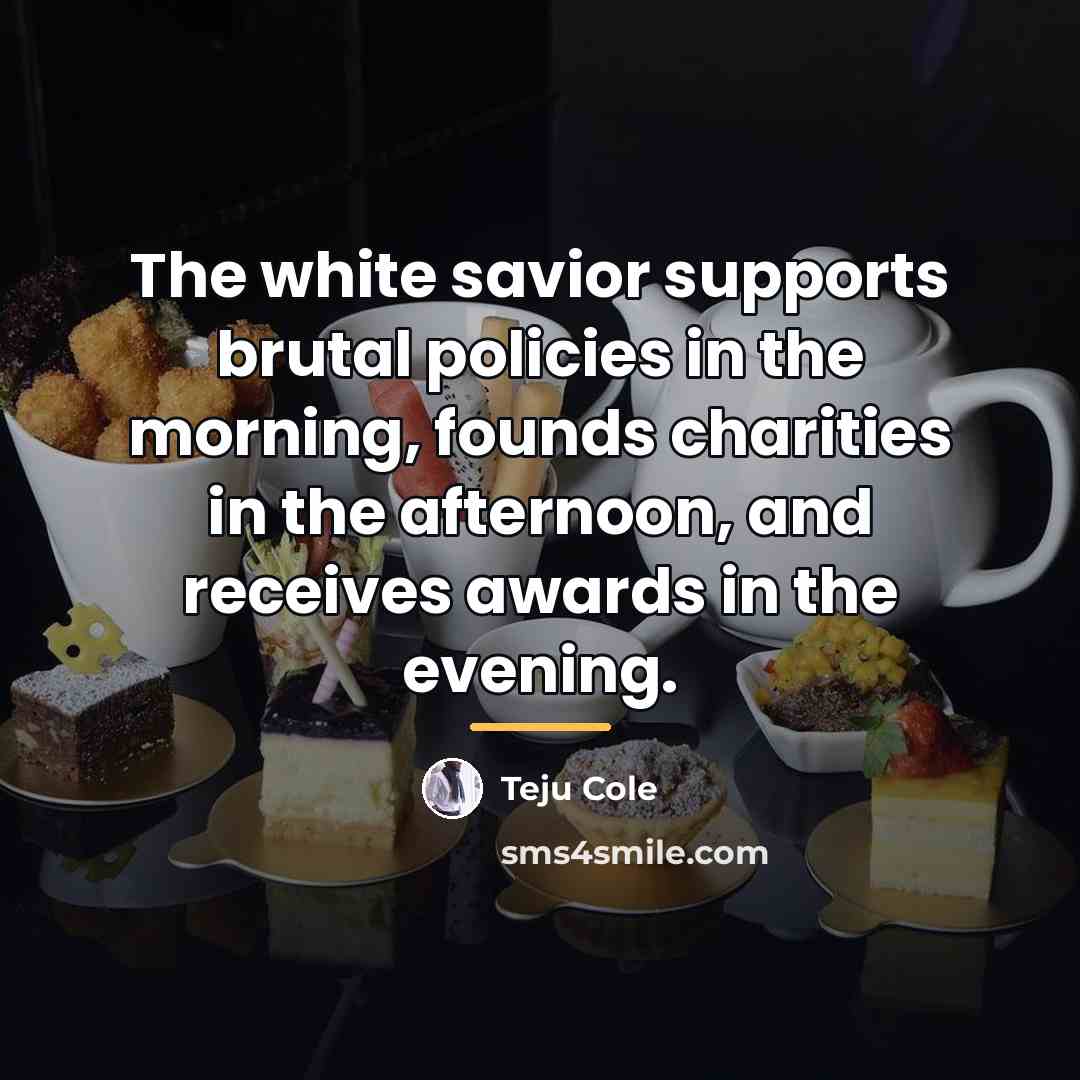 “The white savior supports brutal policies in the morning, founds…” quote by Teju Cole