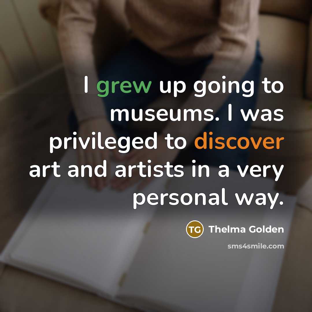 “I grew up going to museums. I was privileged to…” quote by Thelma Golden