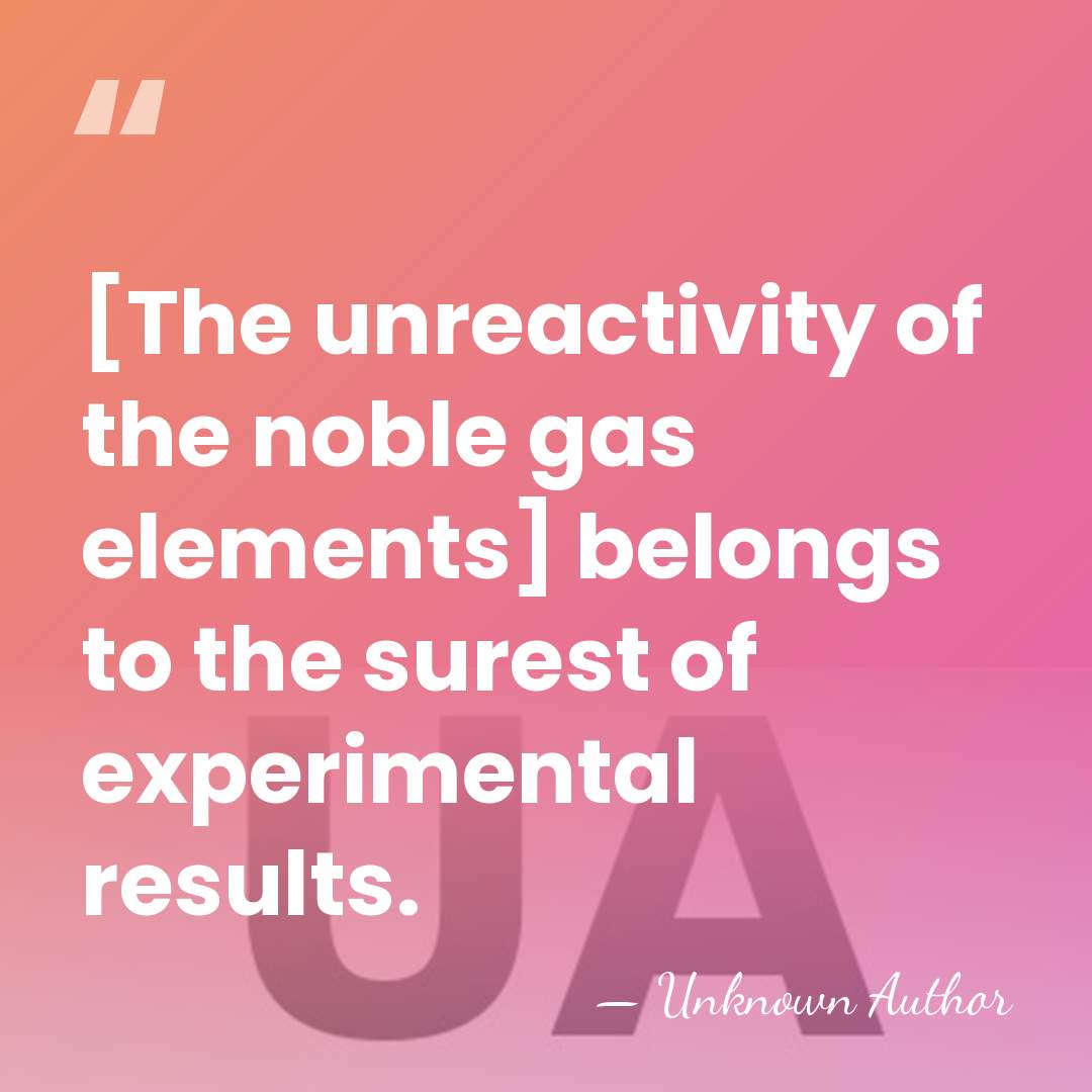 [The unreactivity of the noble gas elements] belongs to the surest of&hellip; - Unknown Author