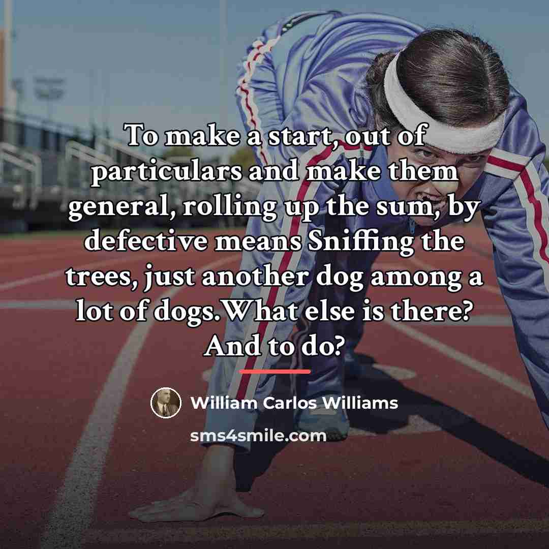 “To make a start, out of particulars and make them…” quote by William Carlos Williams