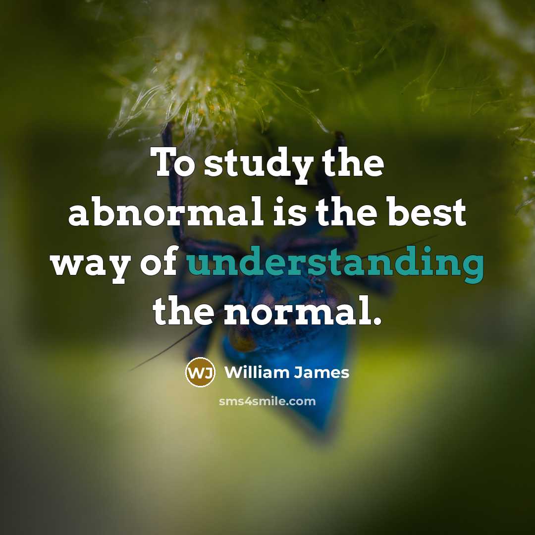 “To study the abnormal is the best way of understanding…” quote by William James