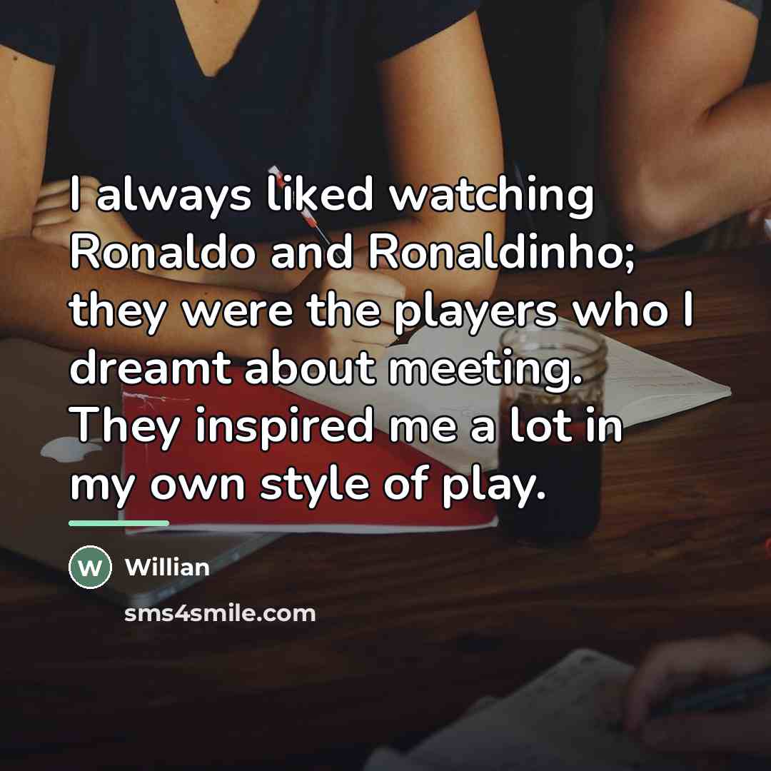 “I always liked watching Ronaldo and Ronaldinho; they were the…” quote by Willian