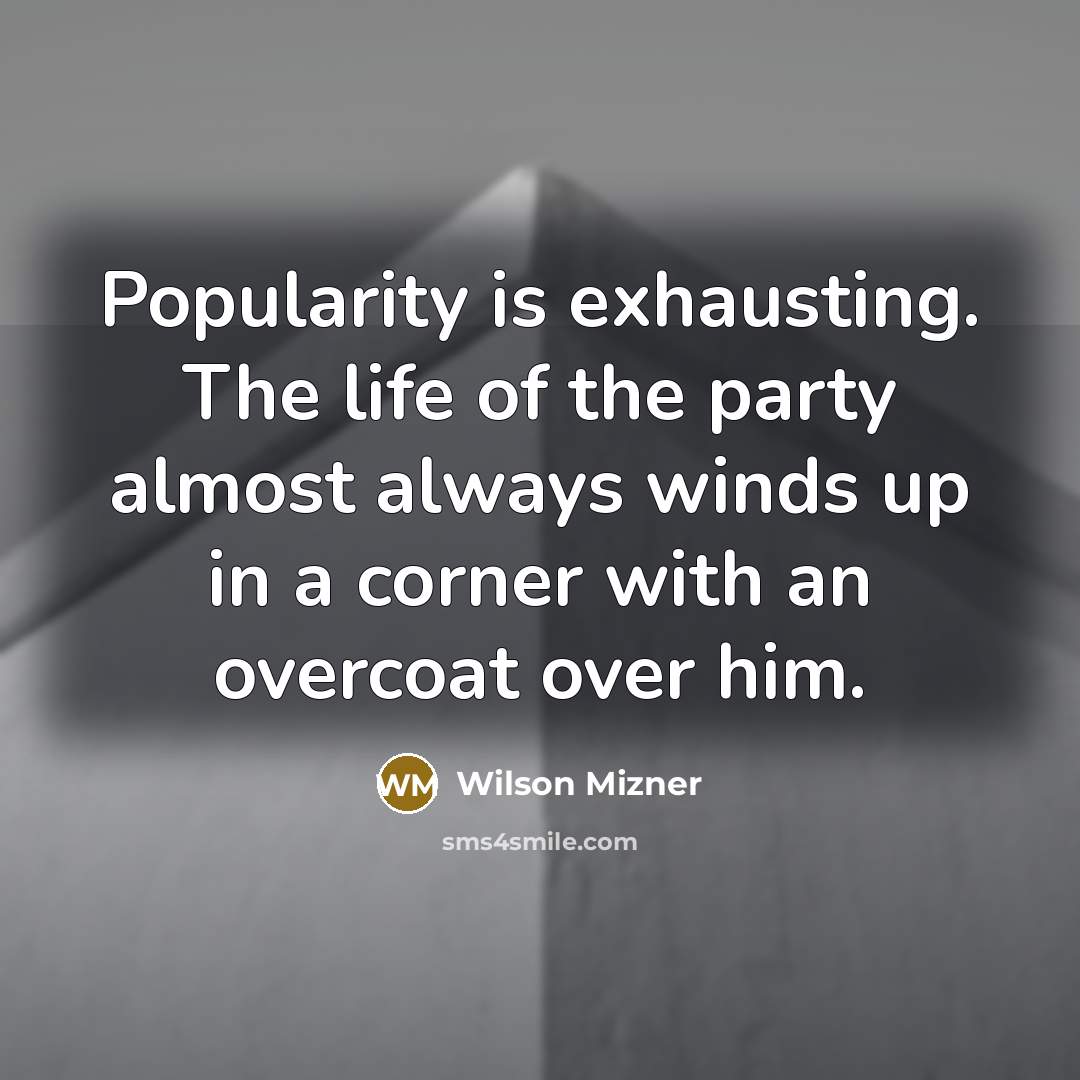 “Popularity is exhausting. The life of the party almost always…” quote by Wilson Mizner