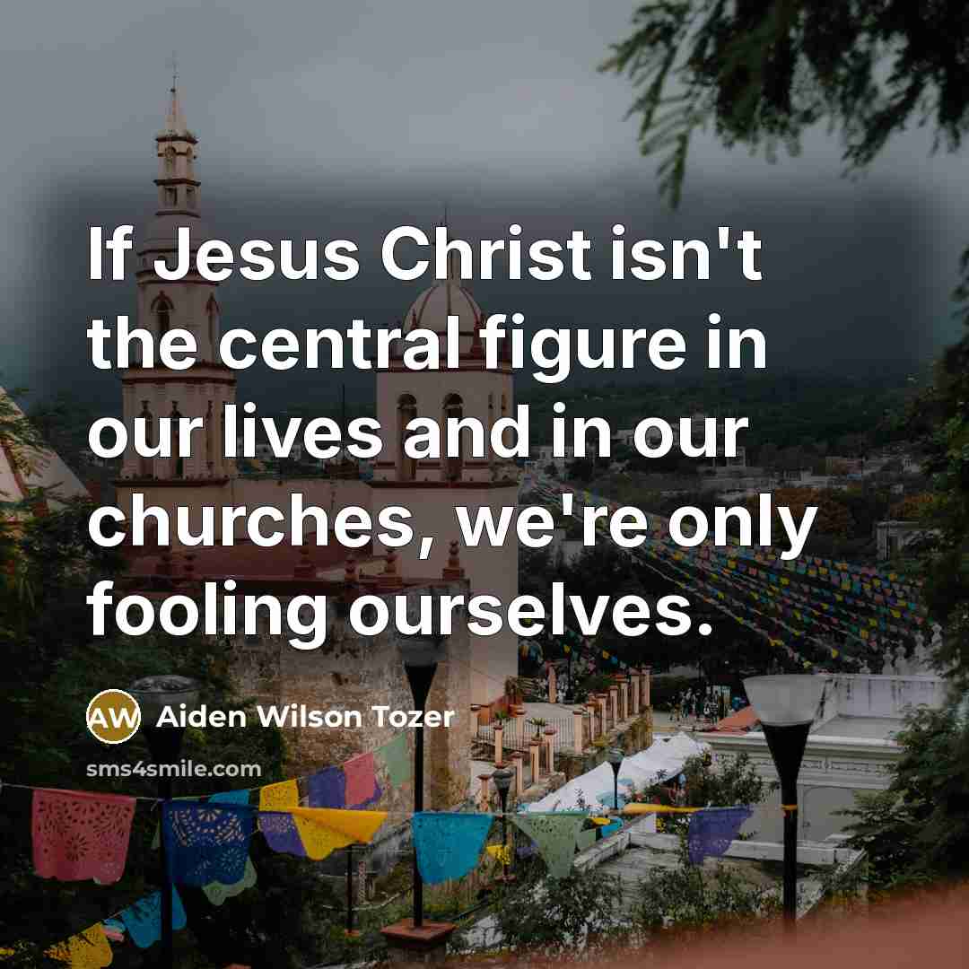 “If Jesus Christ isn't the central figure in our lives…” quote by Aiden Wilson Tozer
