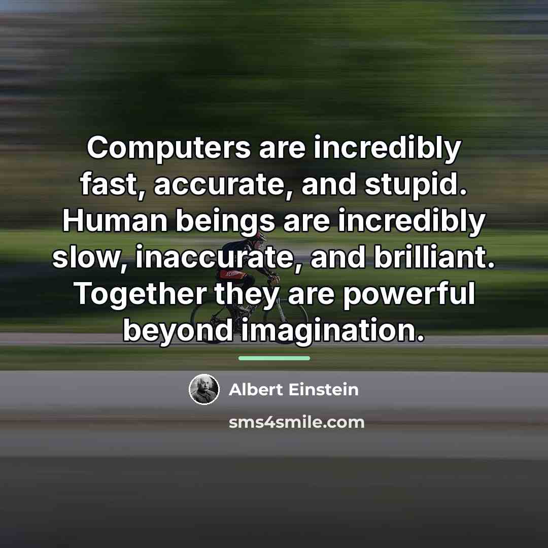 “Computers are incredibly fast, accurate, and stupid. Human beings are…” quote by Albert Einstein